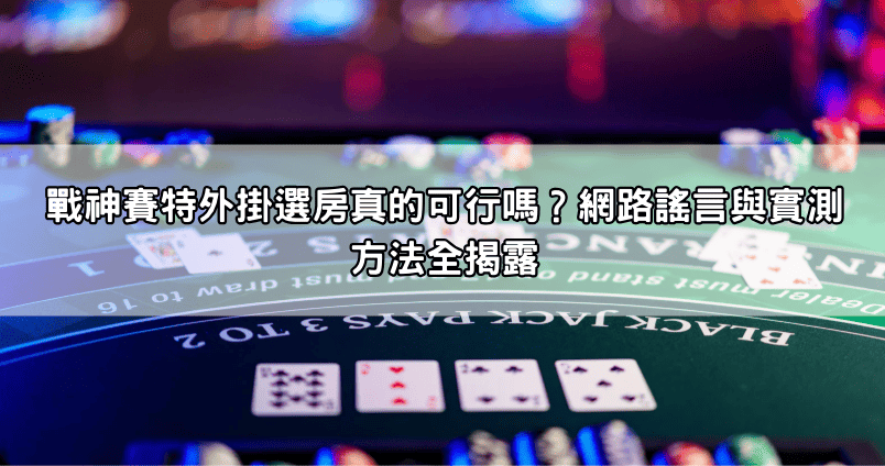 戰神賽特外掛選房真的可行嗎?網路謠言與實測方法全揭露